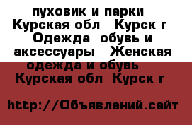 пуховик и парки - Курская обл., Курск г. Одежда, обувь и аксессуары » Женская одежда и обувь   . Курская обл.,Курск г.